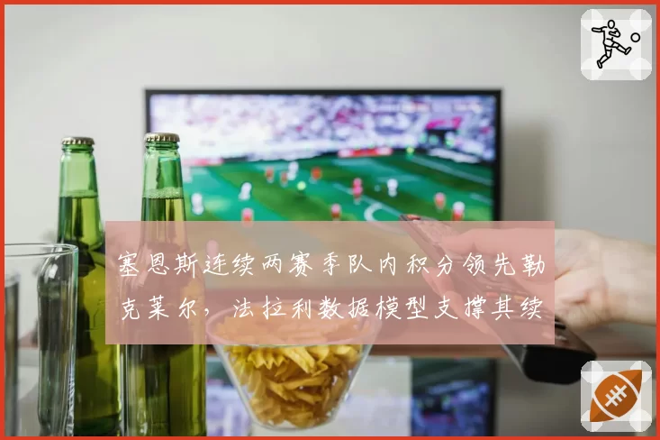 塞恩斯连续两赛季队内积分领先勒克莱尔，法拉利数据模型支撑其续约至2028年