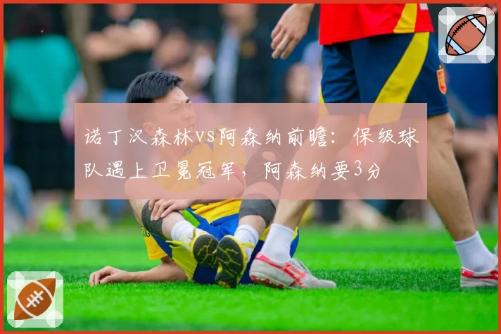 诺丁汉森林vs阿森纳前瞻：保级球队遇上卫冕冠军，阿森纳要3分