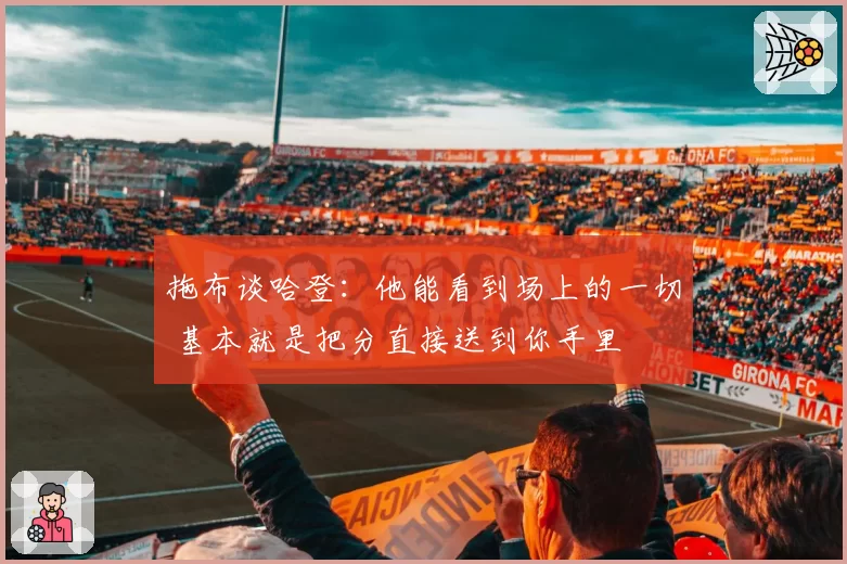 拖布谈哈登:他能看到场上的一切 基本就是把分直接送到你手里