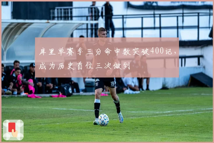 库里单赛季三分命中数突破400记,成为历史首位三次做到