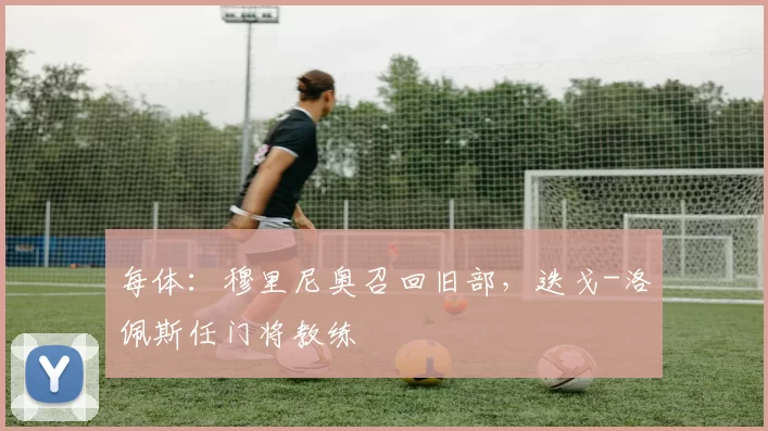 每体:穆里尼奥召回旧部,迭戈-洛佩斯任门将教练