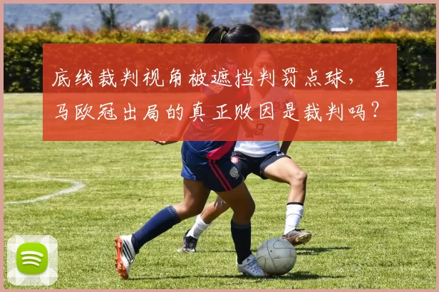 底线裁判视角被遮挡判罚点球，皇马欧冠出局的真正败因是裁判吗？
