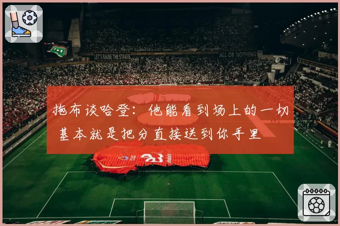 拖布谈哈登：他能看到场上的一切 基本就是把分直接送到你手里