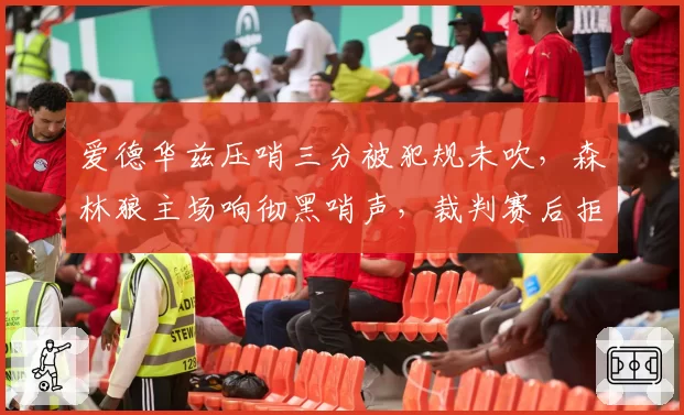 爱德华兹压哨三分被犯规未吹，森林狼主场响彻黑哨声，裁判赛后拒绝采访