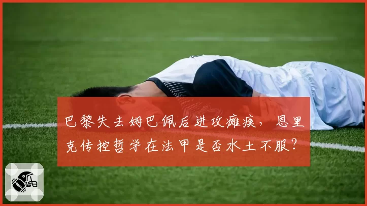 巴黎失去姆巴佩后进攻瘫痪,恩里克传控哲学在法甲是否水土不服?