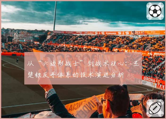 从“六边形战士”到战术核心：王楚钦反手体系的技术演进分析