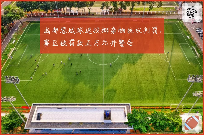 成都蓉城球迷投掷杂物抗议判罚，赛区被罚款五万元并警告