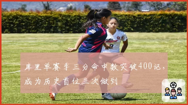 库里单赛季三分命中数突破400记,成为历史首位三次做到