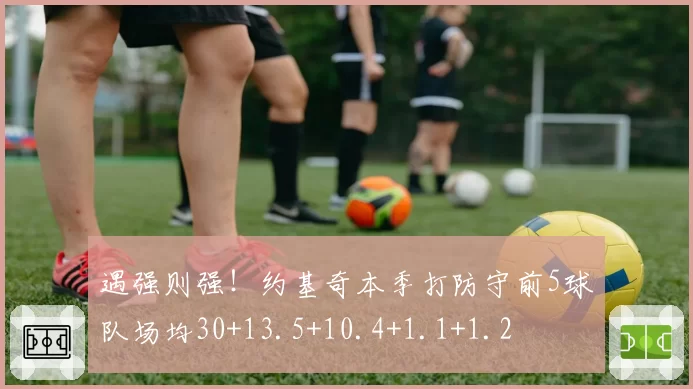 遇强则强！约基奇本季打防守前5球队场均30+13.5+10.4+1.1+1.2