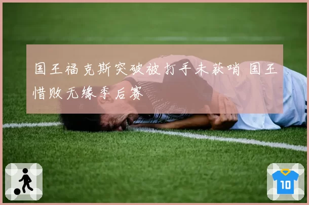 国王福克斯突破被打手未获哨 国王惜败无缘季后赛
