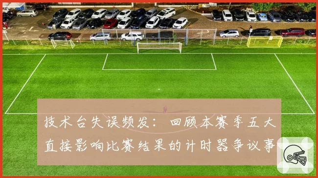 技术台失误频发：回顾本赛季五大直接影响比赛结果的计时器争议事件