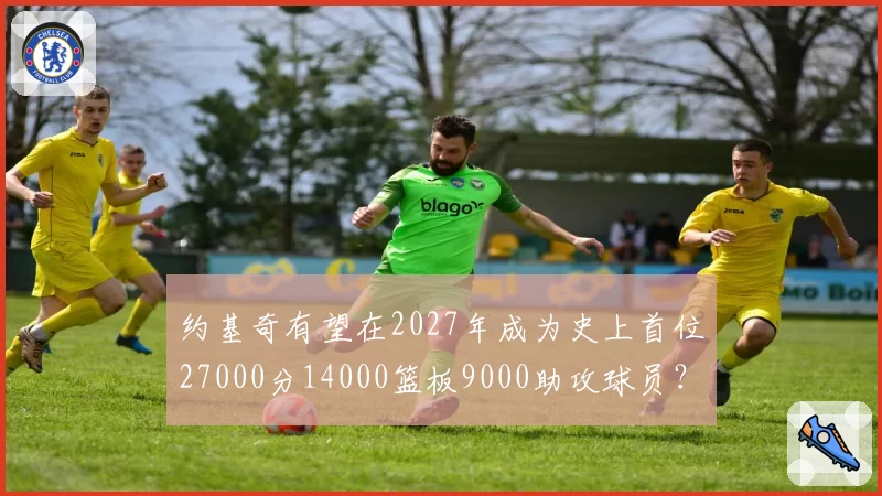 约基奇有望在2027年成为史上首位27000分14000篮板9000助攻球员?