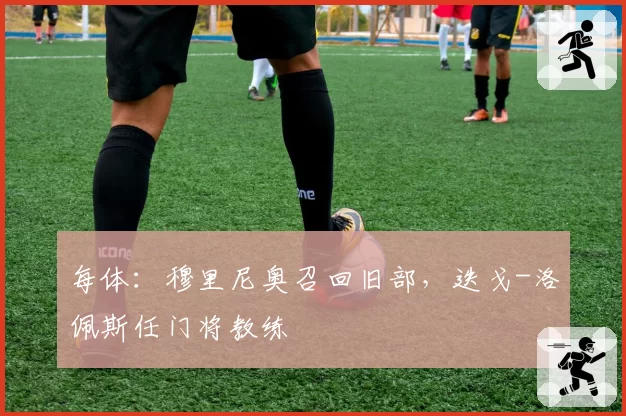 每体:穆里尼奥召回旧部,迭戈-洛佩斯任门将教练