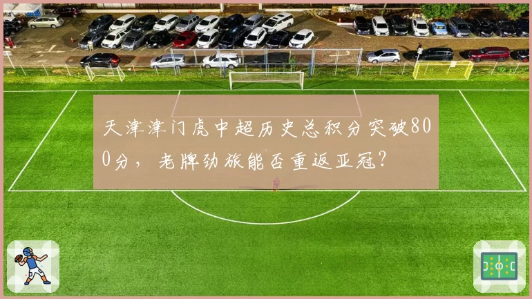 天津津门虎中超历史总积分突破800分，老牌劲旅能否重返亚冠？