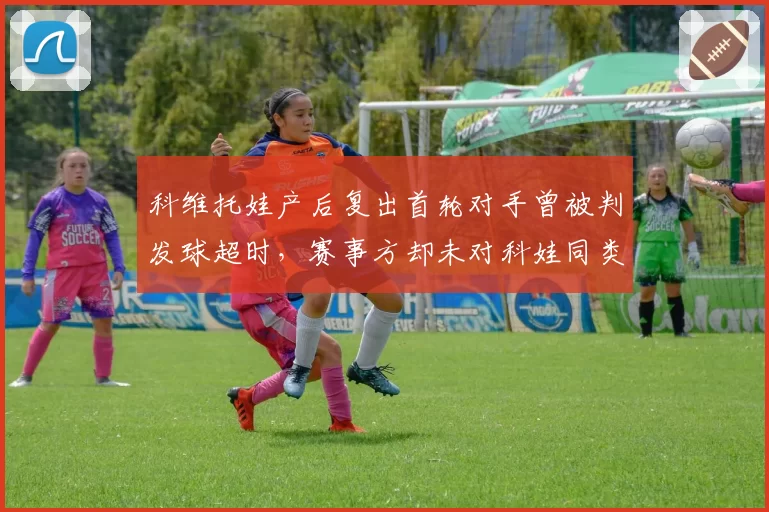 科维托娃产后复出首轮对手曾被判发球超时,赛事方却未对科娃同类情况警告