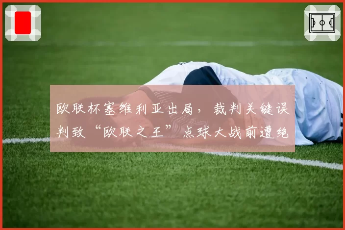 欧联杯塞维利亚出局，裁判关键误判致“欧联之王”点球大战前遭绝杀